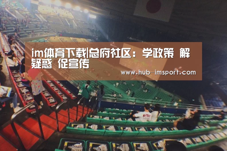im体育下载|总府社区:学政策 解疑惑 促宣传(图4) im体育投注