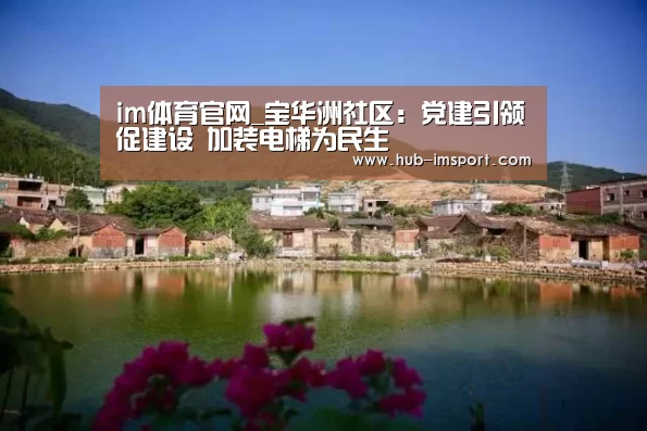 im体育官网_宝华洲社区:党建引领促建设 加装电梯为民生(图4) im体育投注