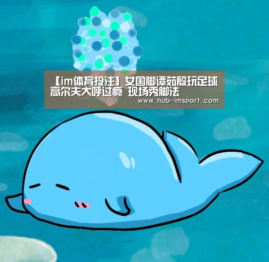 【im体育投注】女国脚谭茹殷玩足球高尔夫大呼过瘾 现场秀脚法(图1) im体育下载