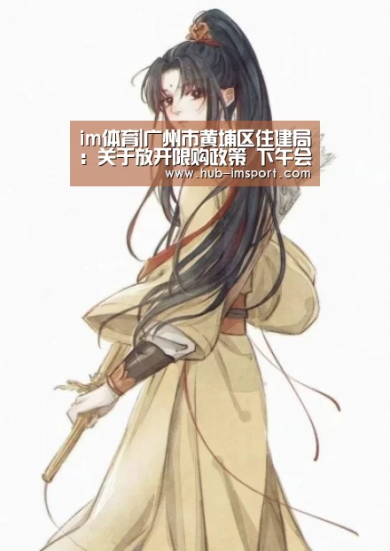 im体育|广州市黄埔区住建局:关于放开限购政策 下午会正式发文(图1) im体育官网