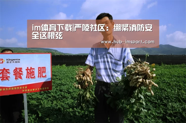 im体育下载|严陵社区:绷紧消防安全这根弦(图1) im体育