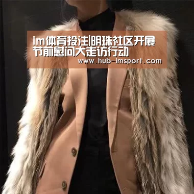 im体育投注|明珠社区开展节前慰问大走访行动(图1) im体育官网