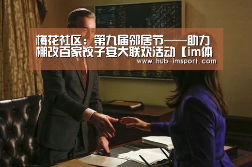 梅花社区:第九届邻居节——助力棚改百家饺子宴大联欢活动【im体育官网】(图1) im体育投注
