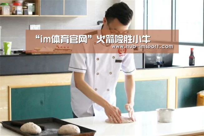 “im体育官网”火箭险胜小牛(图4) im体育投注